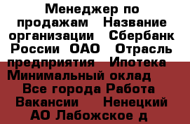 Менеджер по продажам › Название организации ­ Сбербанк России, ОАО › Отрасль предприятия ­ Ипотека › Минимальный оклад ­ 1 - Все города Работа » Вакансии   . Ненецкий АО,Лабожское д.